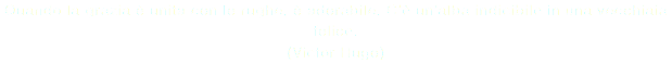 Quando la grazia è unita con le rughe, è adorabile. C’è un’alba indicibile in una vecchiaia felice. (Victor Hugo)