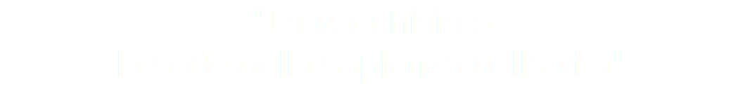 "La vecchiaia è la sede della sapienza della vita"