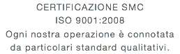 CERTIFICAZIONE SMC ISO 9001:2008 Ogni nostra operazione è connotata da particolari standard qualitativi. 